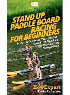 预订 Stand Up Paddle Board Racing for Beginners: A Quick Guide on Training for Your First Stand Up Paddleboarding Compet