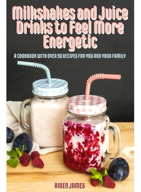 预订 Milkshakes and Juice Drinks to Feel More Energetic: A Cookbook with over 50 Recipes for You and Your Family