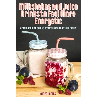 预订 Milkshakes and Juice Drinks to Feel More Energetic: A Cookbook with over 50 Recipes for You and Your Family