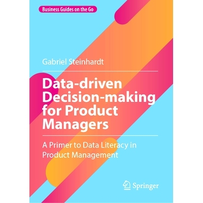 预订 Data-driven Decision-making for Product Managers: A Primer to Data Literacy in Product Management 产品经理的数据驱