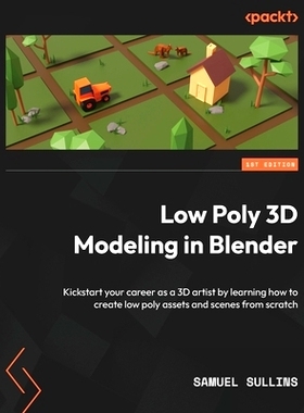 Low Poly 3D Modeling in Blender: Kickstart your career as a 3D artist by learning how to create low poly assets and