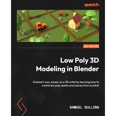 Low Poly 3D Modeling in Blender: Kickstart your career as a 3D artist by learning how to create low poly assets and
