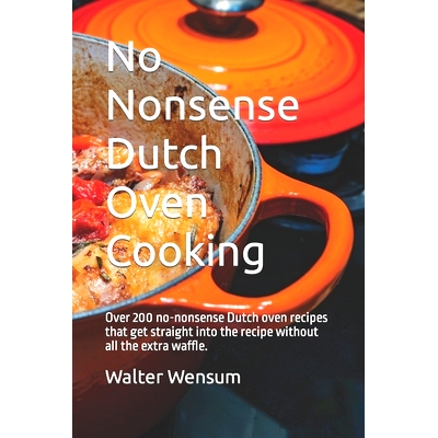 预订 No Nonsense Dutch Oven Cooking: Over 200 no-nonsense Dutch oven recipes that get straight into the recipe without a