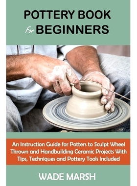预订 Pottery Book for Beginners: An Instruction Guide for Potters to Sculpt Wheel Thrown and Handbuilding Ceramic Projec