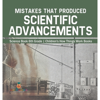 预订 Mistakes that Produced Scientific Advancements - Science Book 6th Grade Children’s How Things Work Books: 97988694