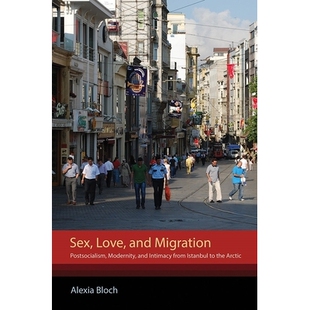 预订 Sex, Love, and Migration: Postsocialism, Modernity, and Intimacy from Istanbul to the Arctic 性、爱情和移民：后社会