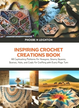 预订 Inspiring Crochet Creations Book: 48 Captivating Patterns for Hexagons, Granny Squares, Scarves, Hats, and Cowls fo