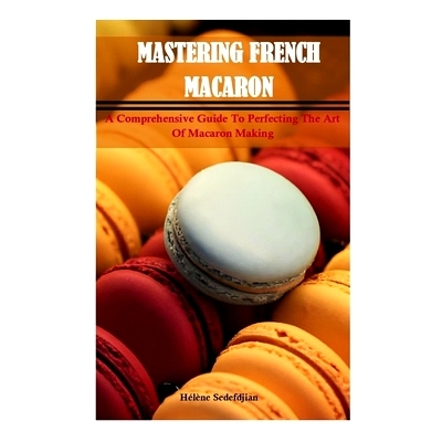 预订 Mastering French Macarons: A Comprehensive Guide to Perfecting the Art of Macaron Making: 9798323484447