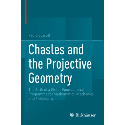 Chasles and the Projective Geometry The Birth of a Global Foundational Programme for Mathematics, Mechanics and Philoso
