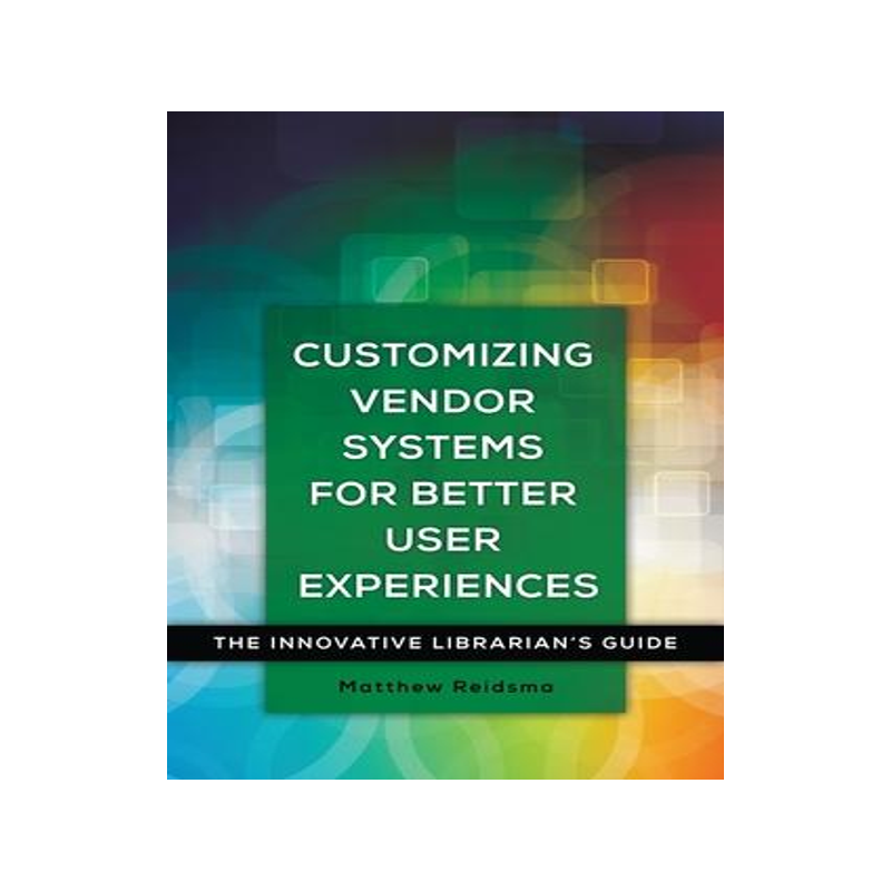 [预订]Customizing Vendor Systems for Better User Experiences: The Innovative Librarian’s Guide 9781440843846