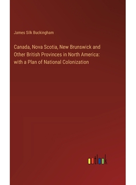 预订 Canada, Nova Scotia, New Brunswick and Other British Provinces in North America: with a Plan of National Colonizati