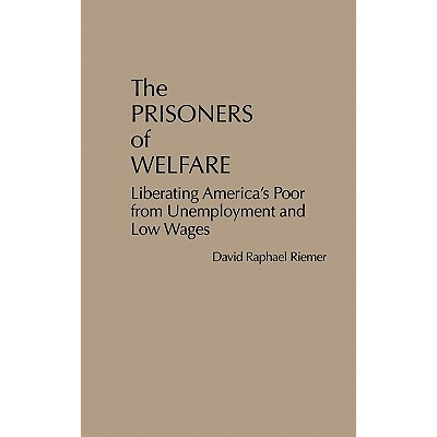 预订 The Prisoners of Welfare: Liberating America’s Poor from Unemployment and Low Wages: 9780275927059