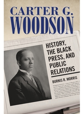 预订 Carter G. Woodson: History, the Black Press, and Public Relations 卡特G.伍德森：历史，黑人出版社和公共关系: 9781496