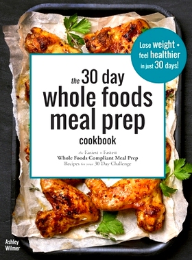 预订 The 30 Day Whole Foods Meal Prep Cookbook: The Easiest and Fastest Whole Foods Compliant Meal Prep Recipes For Your