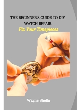 预订 The Beginner’s Guide to DIY Watch Repair: Fix Your Timepieces: 9798865805861