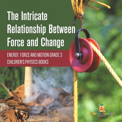 预订 The Intricate Relationship Between Force and Change Energy, Force and Motion Grade 3 Children’s Physics Books: 978