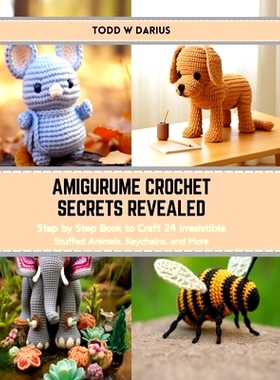 预订 Amigurume Crochet Secrets Revealed: Step by Step Book to Craft 24 Irresistible Stuffed Animals, Keychains, and More