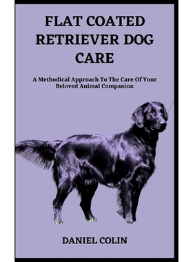 预订 Flat Coated Retriever Dog Care: A Methodical Approach To The Care Of Your Beloved Animal Companion: 9798399371634