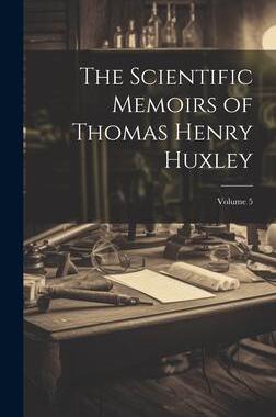 [预订]The Scientific Memoirs of Thomas Henry Huxley; Volume 5 9781020644115