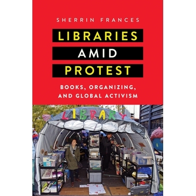 预订 Libraries Amid Protest: Books, Organizing, and Global Activism 抗议中的图书馆：书籍、组织和全球行动主义: 9781625344