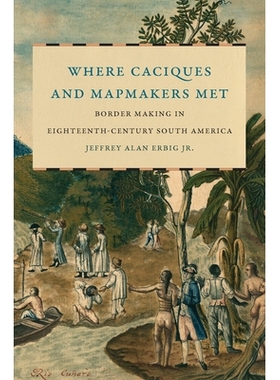 预订 Where Caciques and Mapmakers Met: Border Making in Eighteenth-Century South America 地方豪门和制图师的相遇之处：18