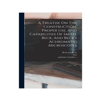 [预订]A Treatise On The Construction, Proper Use, And Capabilities Of Smith, Beck, And Beck’s Achromatic 9781016524896