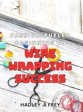 预订 Passion-fueled Beginning to Wire Wrapping Success: Unleash Your Creativity and Master the Art of Wire Wrapping: 979