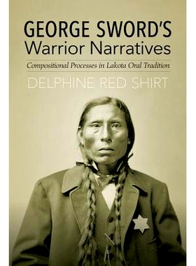 预订 George Sword’s Warrior Narratives: Compositional Processes in Lakota Oral Tradition 乔治·索德的战士叙事：拉科塔口