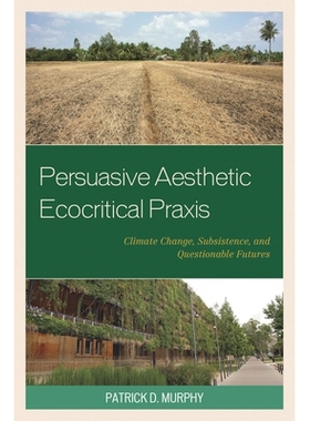 预订 Persuasive Aesthetic Ecocritical Praxis: Climate Change, Subsistence, and Questionable Futures 有说服力的美学生态批