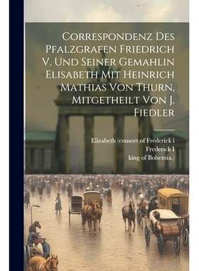 预订 Correspondenz Des Pfalzgrafen Friedrich V. Und Seiner Gemahlin Elisabeth Mit Heinrich Mathias Von Thurn, Mitgetheil