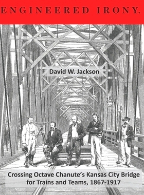 预订 Engineered Irony: Crossing Octave Chanute’s Kansas City Bridge for Trains and Teams, 1867-1917: 9781734368635