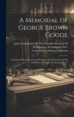 [预订]A Memorial of George Brown Goode: Together With a Selection of His Papers On Museums and On the Hist 9781020320903