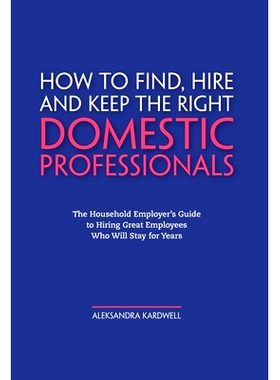 预订 How to Find, Hire and Keep the Right Domestic Professionals: The Household Employer’s Guide to Hiring Great Employ