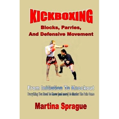 预订 Kickboxing: Blocks, Parries, And Defensive Movement: From Initiation To Knockout: Everything You Need To Know (and