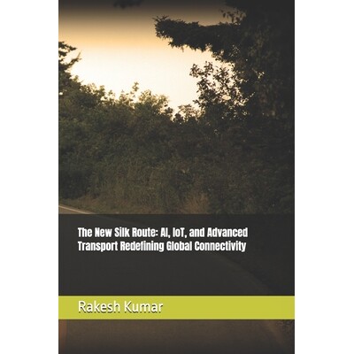 预订 The New Silk Route: AI, IoT, and Advanced Transport Redefining Global Connectivity 9798277673041