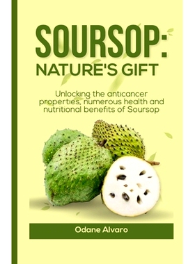 预订 Soursop; Nature’s Gift: Unlocking The Anticancer Properties, Numerous Health and Nutritional Benefits of Soursop: