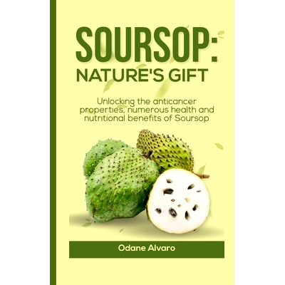 预订 Soursop; Nature’s Gift: Unlocking The Anticancer Properties, Numerous Health and Nutritional Benefits of Soursop: