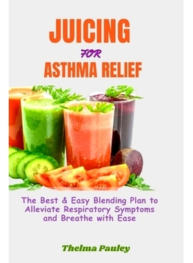 预订 Juicing for Asthma Relief: The Best & Easy Blending Plan To Alleviate Respiratory Symptoms & Breathe With Ease: 979