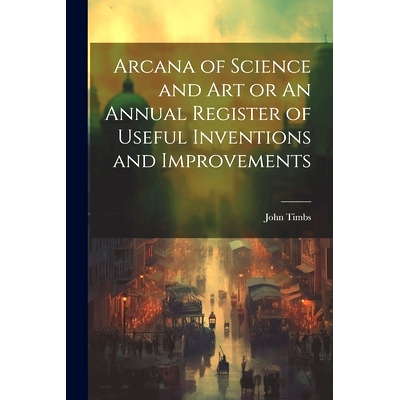 预订 Arcana of Science and Art or An Annual Register of Useful Inventions and Improvements: 9781022126138