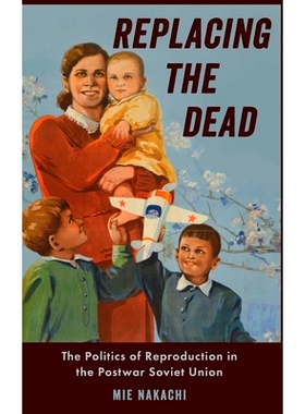 预订 Replacing the Dead: The Politics of Reproduction in the Postwar Soviet Union 取代死者：战后苏联的生育政治: 97801906