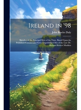 预订 Ireland in ’98: Sketches of the Principal Men of the Time, Based Upon the Published Volumes and Some Unpublished M