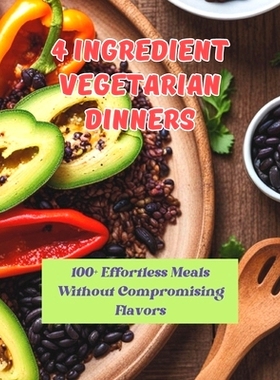 预订 4 Ingredient Vegetarian Dinners: 100+ Effortless Meals Without Compromising Flavors: 9798322565659