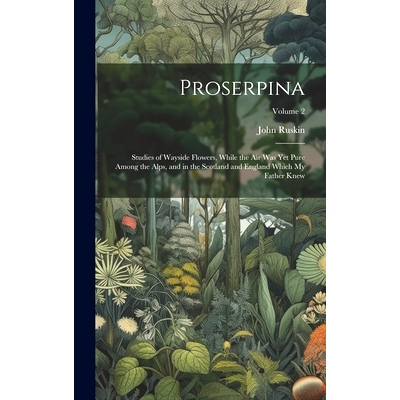 预订 Proserpina: Studies of Wayside Flowers, While the Air Was Yet Pure Among the Alps, and in the Scotland and England