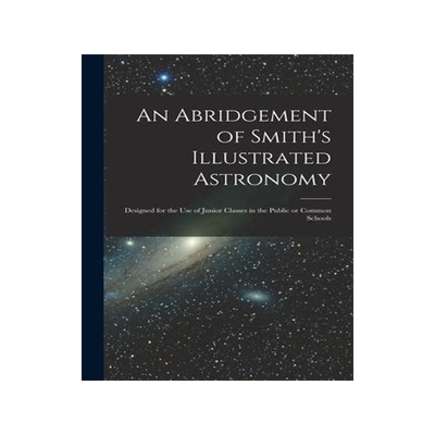 [预订]An Abridgement of Smith’s Illustrated Astronomy [microform]: Designed for the Use of Junior Classe 9781014439062
