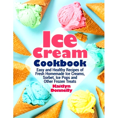 预订 Ice Cream Cookbook: Easy and Healthy Recipes of Fresh Homemade Ice Creams, Sorbet, Ice Pops and Other Frozen Treats