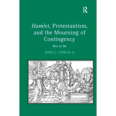预订 Hamlet, Protestantism, and the Mourning of Contingency: Not to Be 哈姆雷特、新教和意外的哀悼：毁灭: 9780754654360