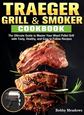 预订 Traeger Grill & Smoker: The Ultimate Guide to Master Your Wood Pellet Grill with Tasty, Healthy, and Easy to Follow