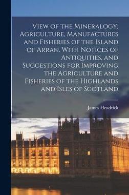 [预订]View of the Mineralogy, Agriculture, Manufactures and Fisheries of the Island of Arran. With Notices 9781018548333