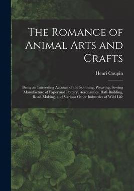 [预订]The Romance of Animal Arts and Crafts: Being an Interesting Account of the Spinning, Weaving, Sewing 9781014394200