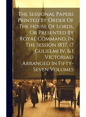 预订 The Sessional Papers Printed By Order Of The House Of Lords, Or Presented By Royal Command, In The Session 1837, (7